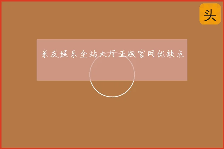 亲友娱乐全站大厅正版官网优缺点