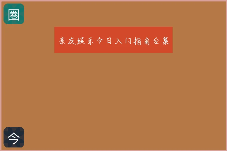 亲友娱乐今日入门指南合集