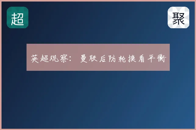 英超观察：曼联后防轮换看平衡