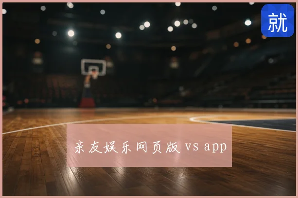 亲友娱乐网页版 vs app