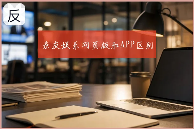亲友娱乐网页版和APP区别