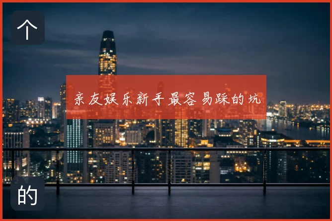 亲友娱乐新手最容易踩的坑