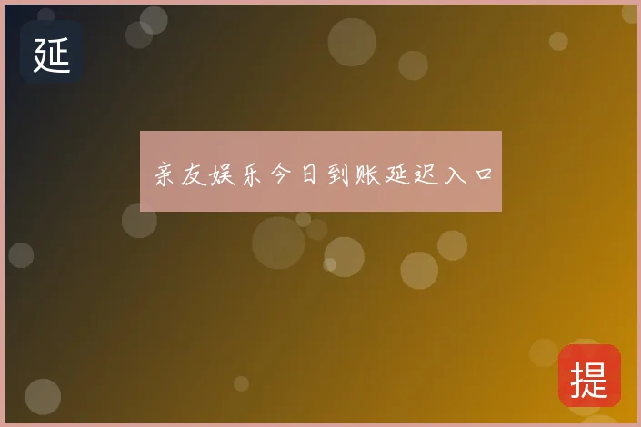 亲友娱乐今日到账延迟入口