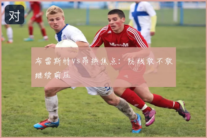 布雷斯特vs昂热焦点：防线敢不敢继续前压